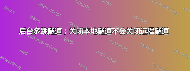 后台多跳隧道；关闭本地隧道不会关闭远程隧道