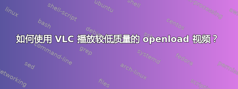 如何使用 VLC 播放较低质量的 openload 视频？