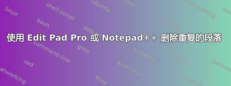 使用 Edit Pad Pro 或 Notepad++ 删除重复的段落