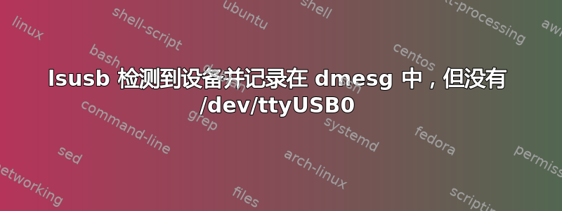 lsusb 检测到设备并记录在 dmesg 中，但没有 /dev/ttyUSB0