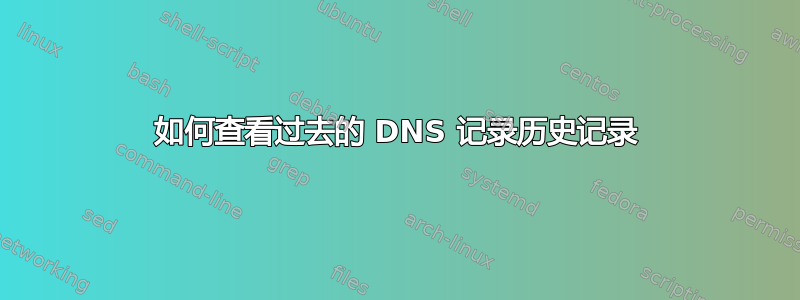 如何查看过去的 DNS 记录历史记录