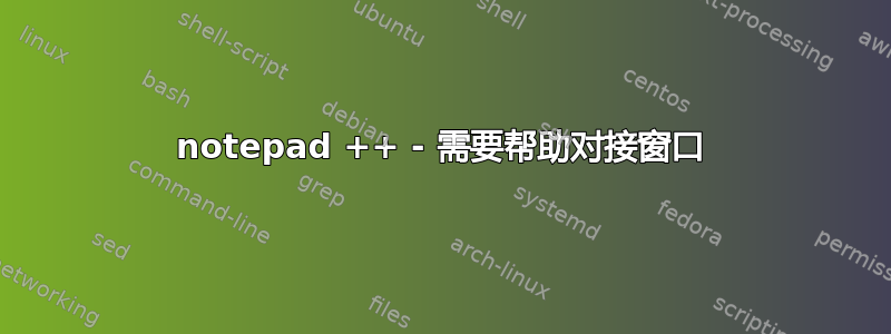 notepad ++ - 需要帮助对接窗口