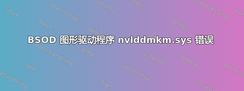 BSOD 图形驱动程序 nvlddmkm.sys 错误