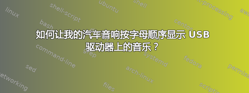 如何让我的汽车音响按字母顺序显示 USB 驱动器上的音乐？