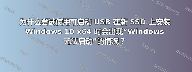 为什么尝试使用可启动 USB 在新 SSD 上安装 Windows 10 x64 时会出现“Windows 无法启动”的情况？