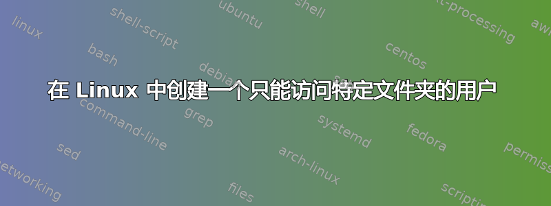 在 Linux 中创建一个只能访问特定文件夹的用户