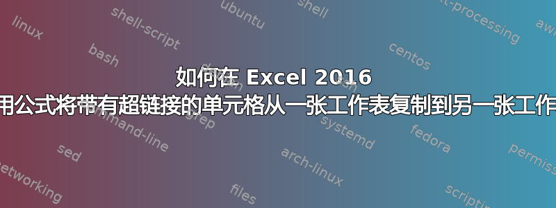 如何在 Excel 2016 中使用公式将带有超链接的单元格从一张工作表复制到另一张工作表？