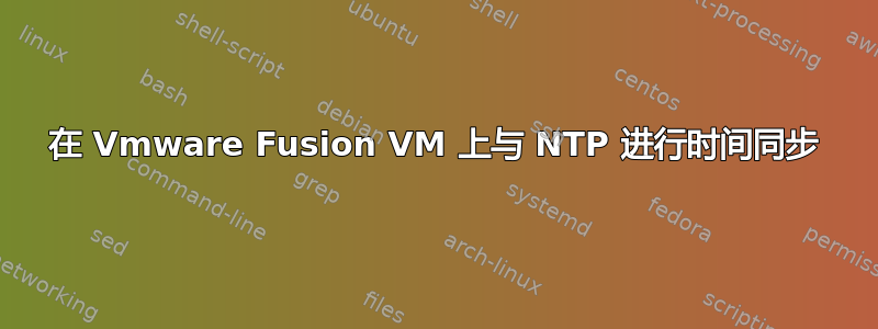 在 Vmware Fusion VM 上与 NTP 进行时间同步