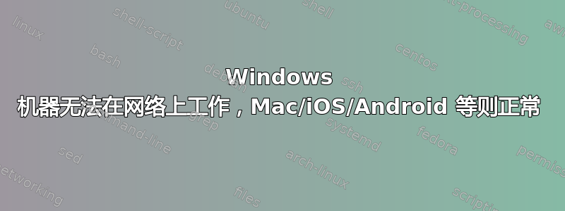 Windows 机器无法在网络上工作，Mac/iOS/Android 等则正常