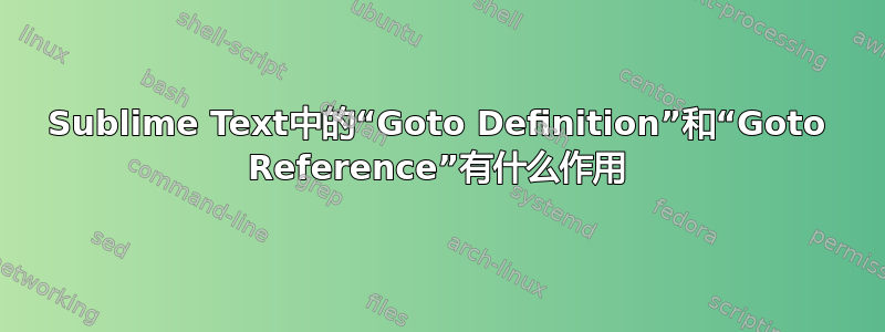 Sublime Text中的“Goto Definition”和“Goto Reference”有什么作用