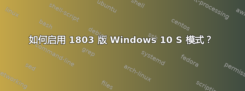 如何启用 1803 版 Windows 10 S 模式？