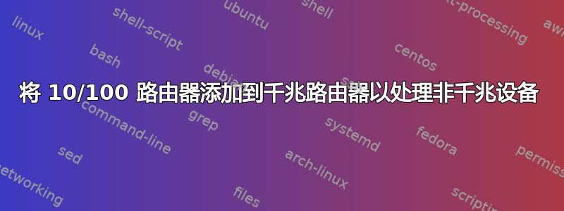 将 10/100 路由器添加到千兆路由器以处理非千兆设备