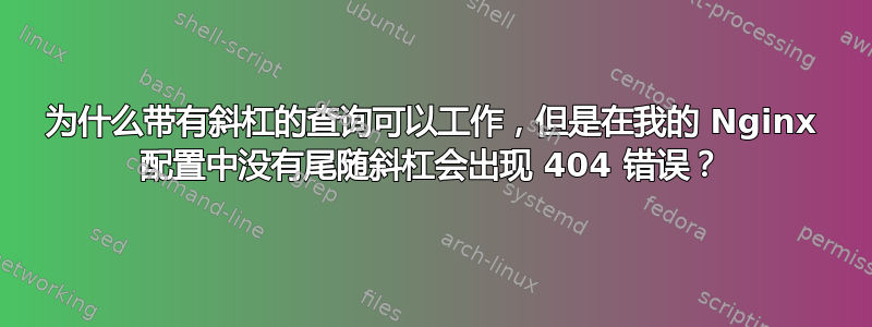 为什么带有斜杠的查询可以工作，但是在我的 Nginx 配置中没有尾随斜杠会出现 404 错误？