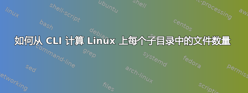 如何从 CLI 计算 Linux 上每个子目录中的文件数量