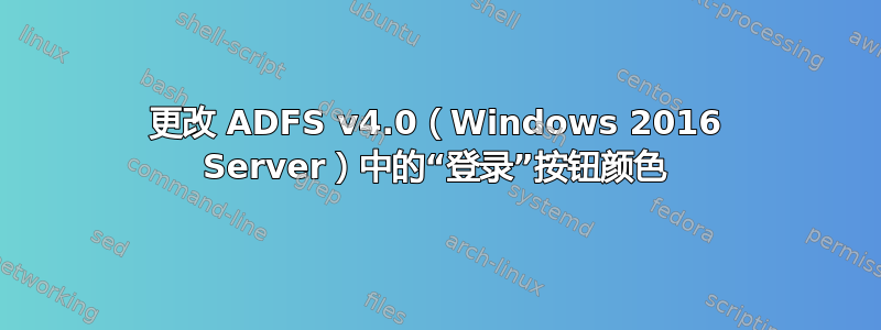 更改 ADFS v4.0（Windows 2016 Server）中的“登录”按钮颜色