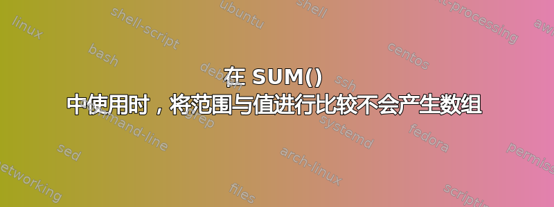 在 SUM() 中使用时，将范围与值进行比较不会产生数组