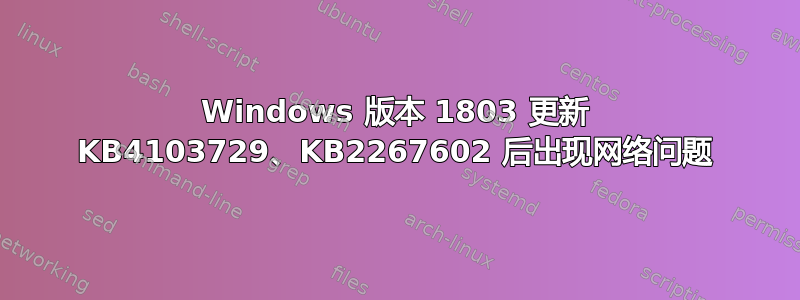 Windows 版本 1803 更新 KB4103729、KB2267602 后出现网络问题