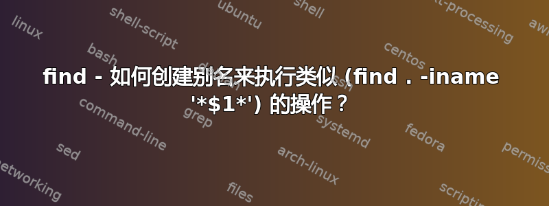 find - 如何创建别名来执行类似 (find . -iname '*$1*') 的操作？