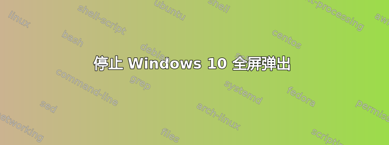 停止 Windows 10 全屏弹出