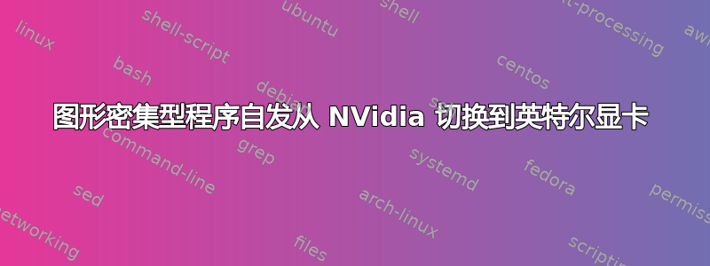 图形密集型程序自发从 NVidia 切换到英特尔显卡