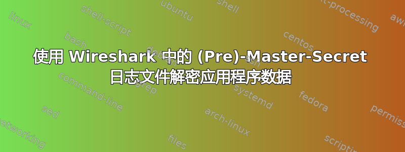 使用 Wireshark 中的 (Pre)-Master-Secret 日志文件解密应用程序数据