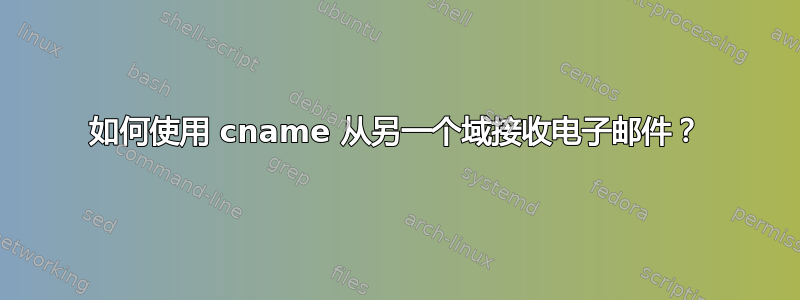 如何使用 cname 从另一个域接收电子邮件？