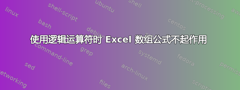 使用逻辑运算符时 Excel 数组公式不起作用