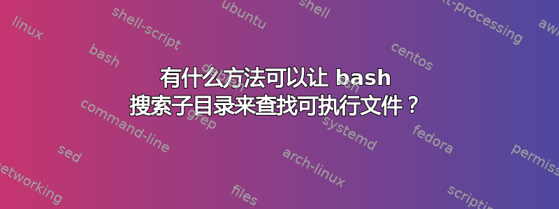 有什么方法可以让 bash 搜索子目录来查找可执行文件？