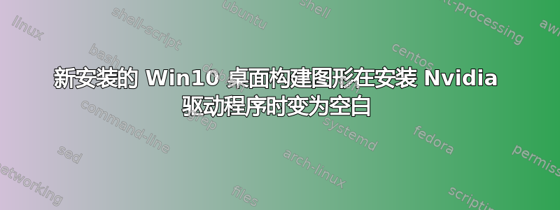 新安装的 Win10 桌面构建图形在安装 Nvidia 驱动程序时变为空白