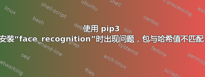 使用 pip3 安装“face_recognition”时出现问题，包与哈希值不匹配