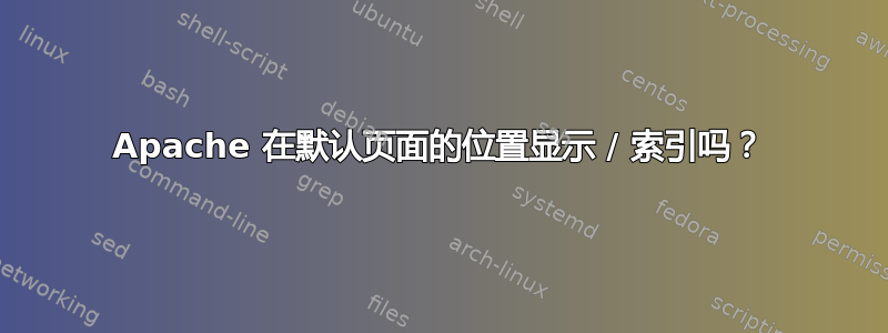 Apache 在默认页面的位置显示 / 索引吗？