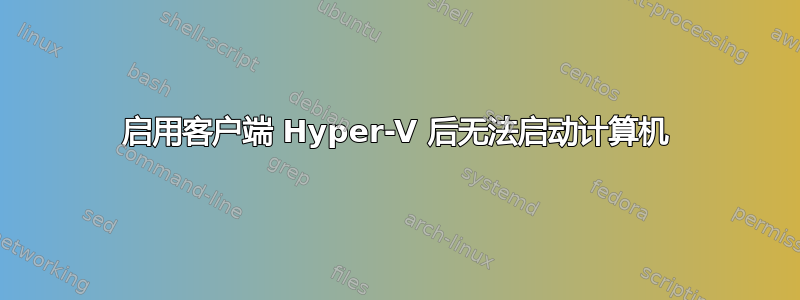 启用客户端 Hyper-V 后无法启动计算机