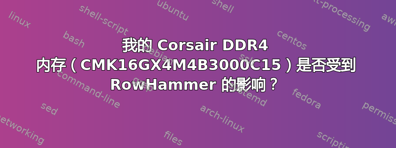 我的 Corsair DDR4 内存（CMK16GX4M4B3000C15）是否受到 RowHammer 的影响？