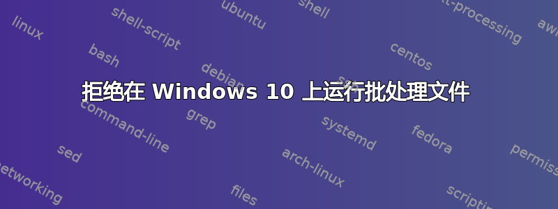 拒绝在 Windows 10 上运行批处理文件