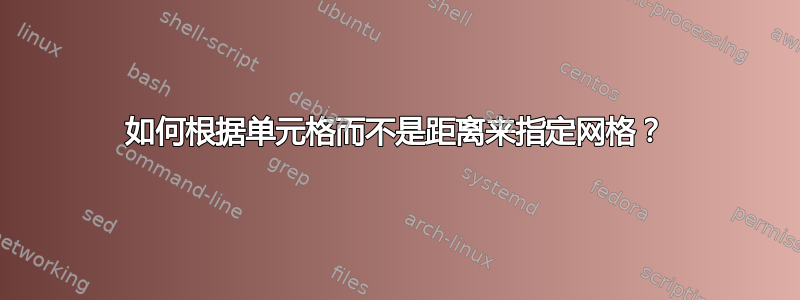 如何根据单元格而不是距离来指定网格？