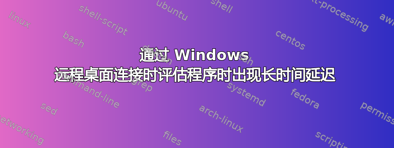 通过 Windows 远程桌面连接时评估程序时出现长时间延迟