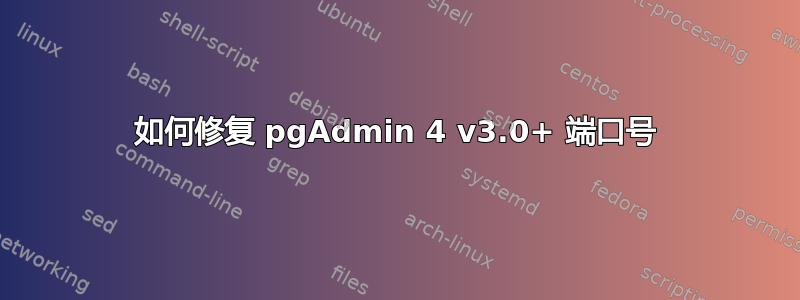 如何修复 pgAdmin 4 v3.0+ 端口号