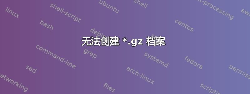 无法创建 *.gz 档案