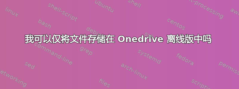 我可以仅将文件存储在 Onedrive 离线版中吗