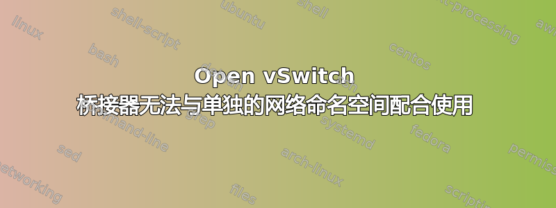 Open vSwitch 桥接器无法与单独的网络命名空间配合使用