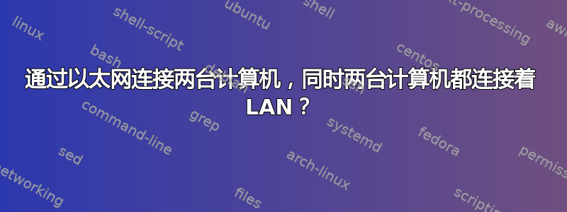 通过以太网连接两台计算机，同时两台计算机都连接着 LAN？