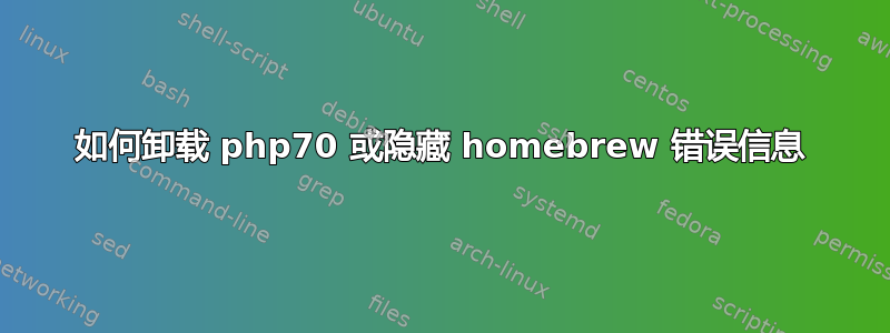 如何卸载 php70 或隐藏 homebrew 错误信息