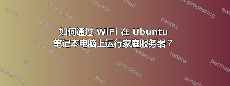 如何通过 WiFi 在 Ubuntu 笔记本电脑上运行家庭服务器？