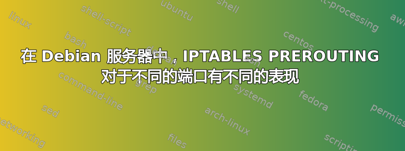 在 Debian 服务器中，IPTABLES PREROUTING 对于不同的端口有不同的表现