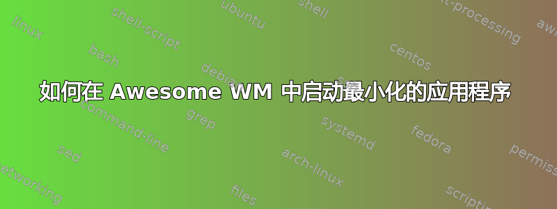 如何在 Awesome WM 中启动最小化的应用程序