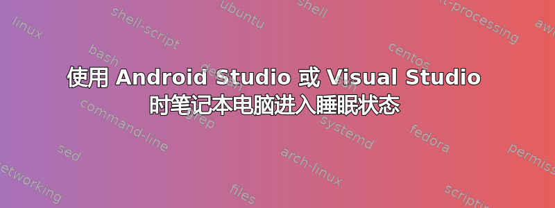 使用 Android Studio 或 Visual Studio 时笔记本电脑进入睡眠状态