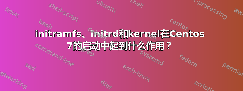 initramfs、initrd和kernel在Centos 7的启动中起到什么作用？