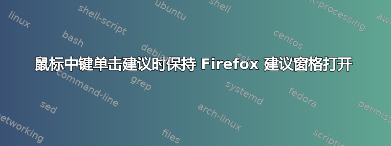 鼠标中键单击建议时保持 Firefox 建议窗格打开