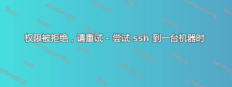 权限被拒绝，请重试 - 尝试 ssh 到一台机器时