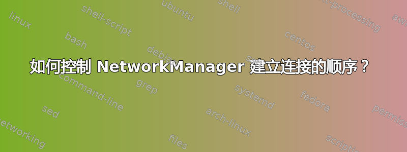 如何控制 NetworkManager 建立连接的顺序？